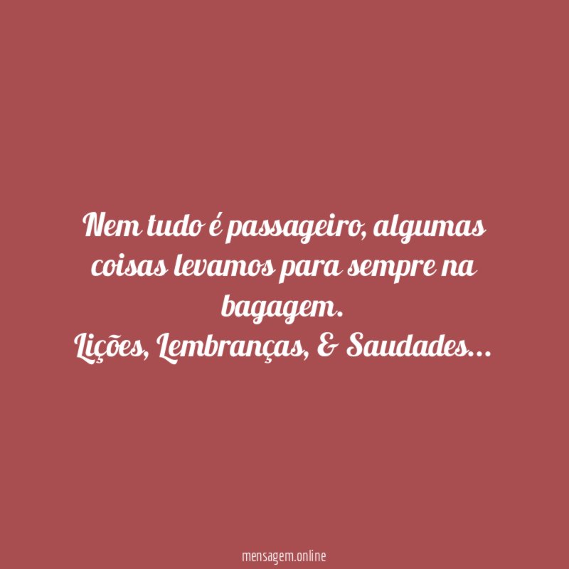 Nem tudo é passageiro, algumas coisas levamos para sempre na bagagem.