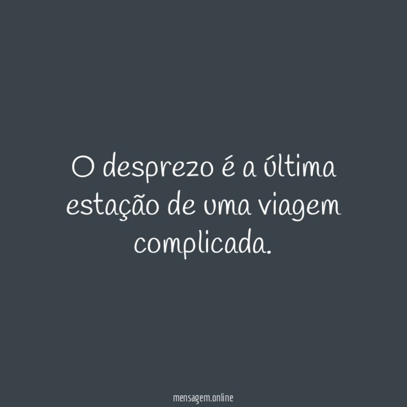 O desprezo é a última estação de uma viagem complicada