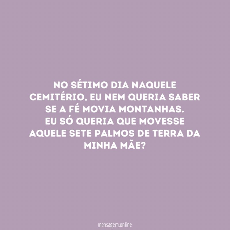 No sétimo dia naquele cemitério, Eu nem queria saber se a Fé movia montanhas.