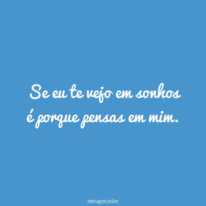 Se eu te vejo em sonhos é porque pensas em mim