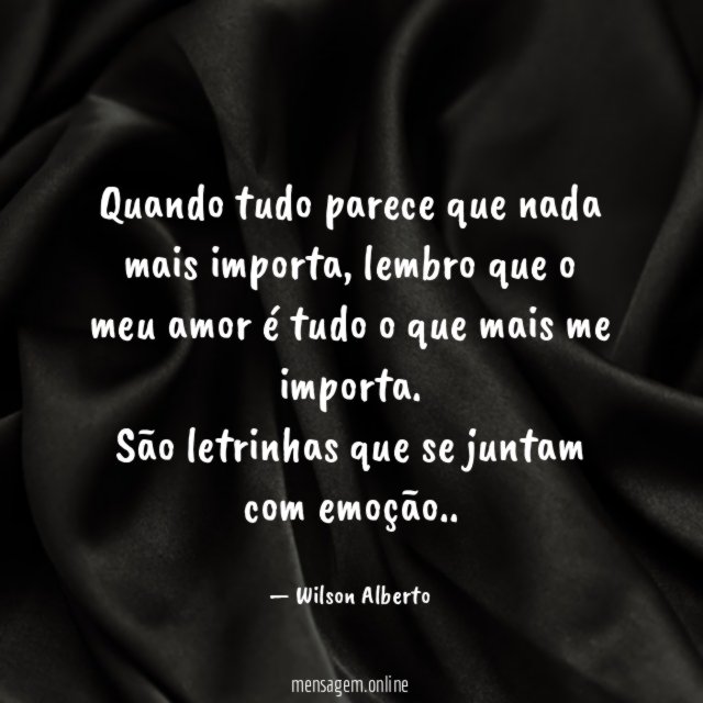 Quando tudo parece que nada mais importa, lembro que o meu amor é tudo o que mais me importa.