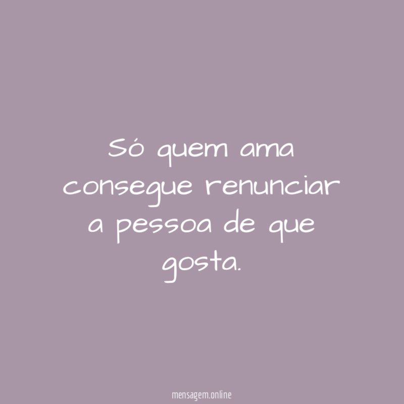Só quem ama consegue renunciar a pessoa de que gosta