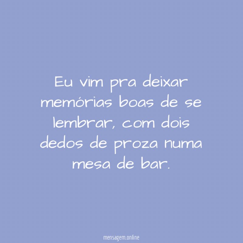 Eu vim pra deixar memórias boas de se lembrar