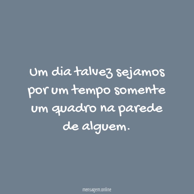 Um dia talvez sejamos por um tempo somente