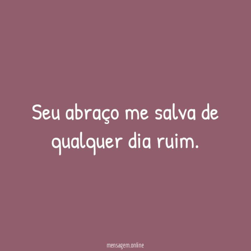 Seu abraço me salva de qualquer dia ruim