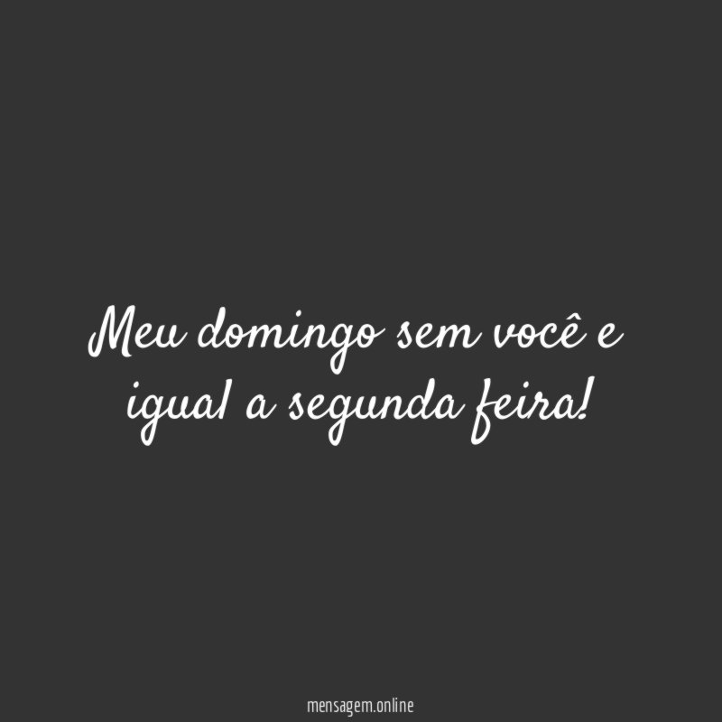 Meu domingo sem você e igual a segunda feira