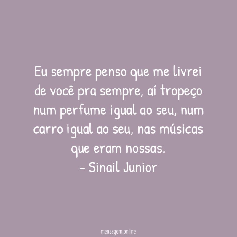 Eu sempre penso que me livrei de você pra sempre