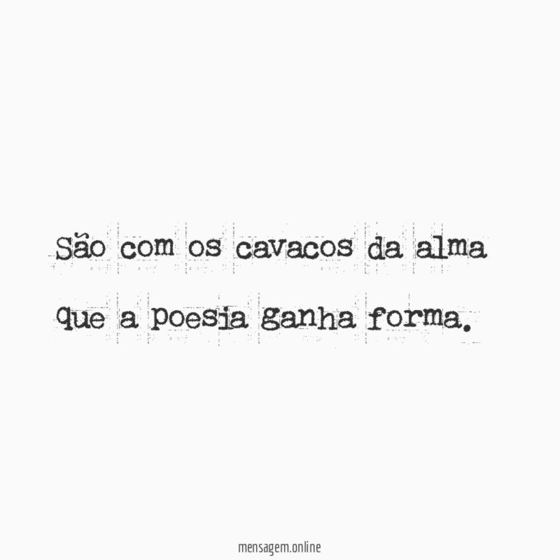 São com os cavacos da alma que a poesia ganha forma