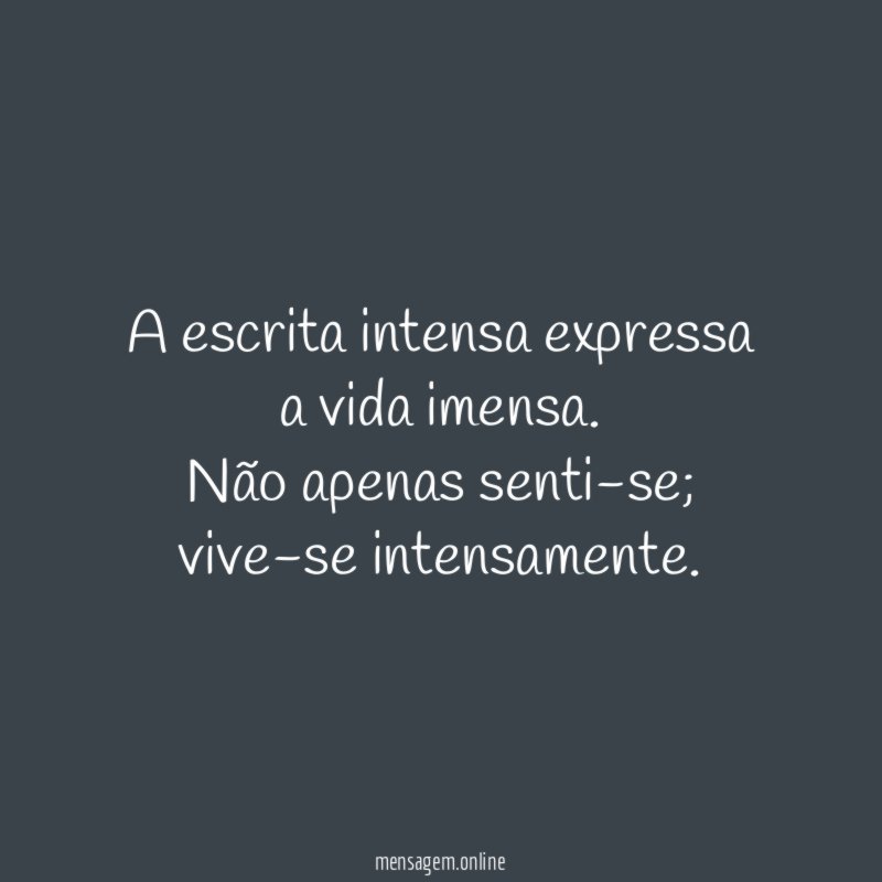 A escrita intensa expressa a vida imensa
