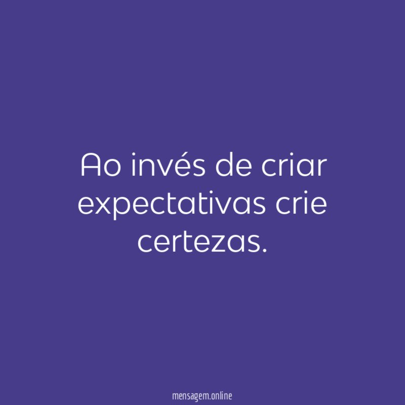 Ao invés de criar expectativas crie certezas