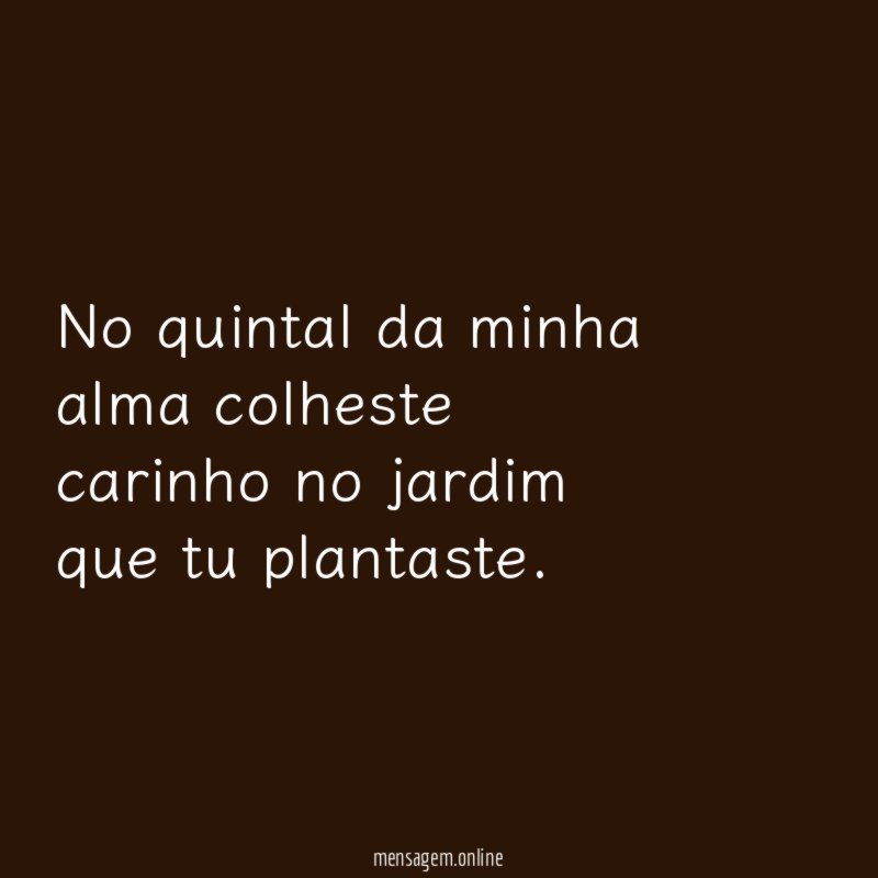 No quintal da minha alma colheste carinho no jardim que tu plantaste