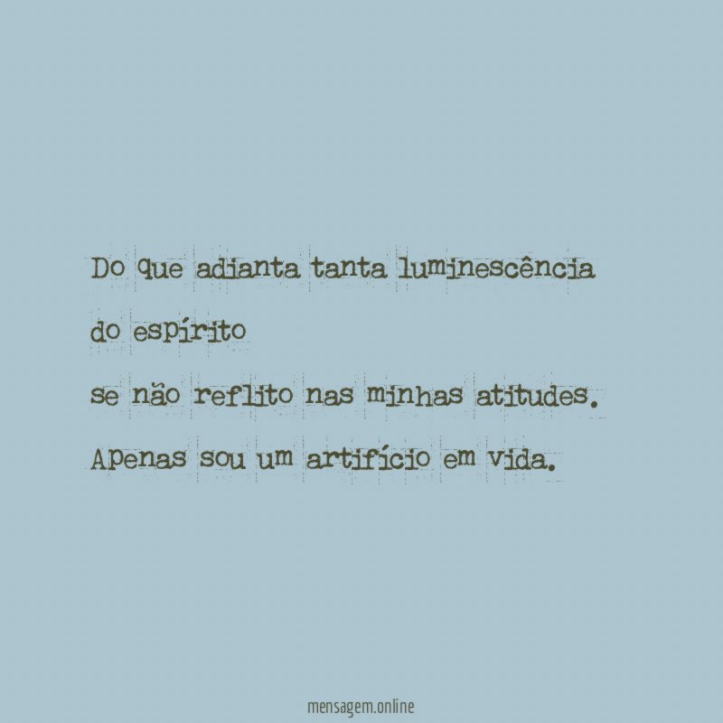 Do que adianta tanta luminescência do espírito se não