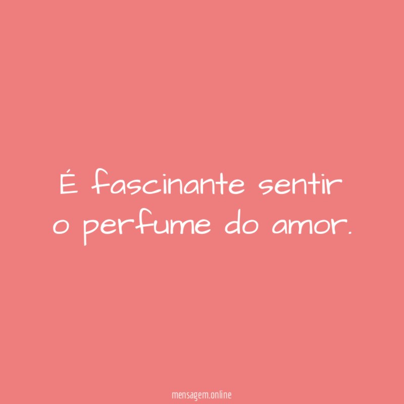 É fascinante sentir o perfume do amor