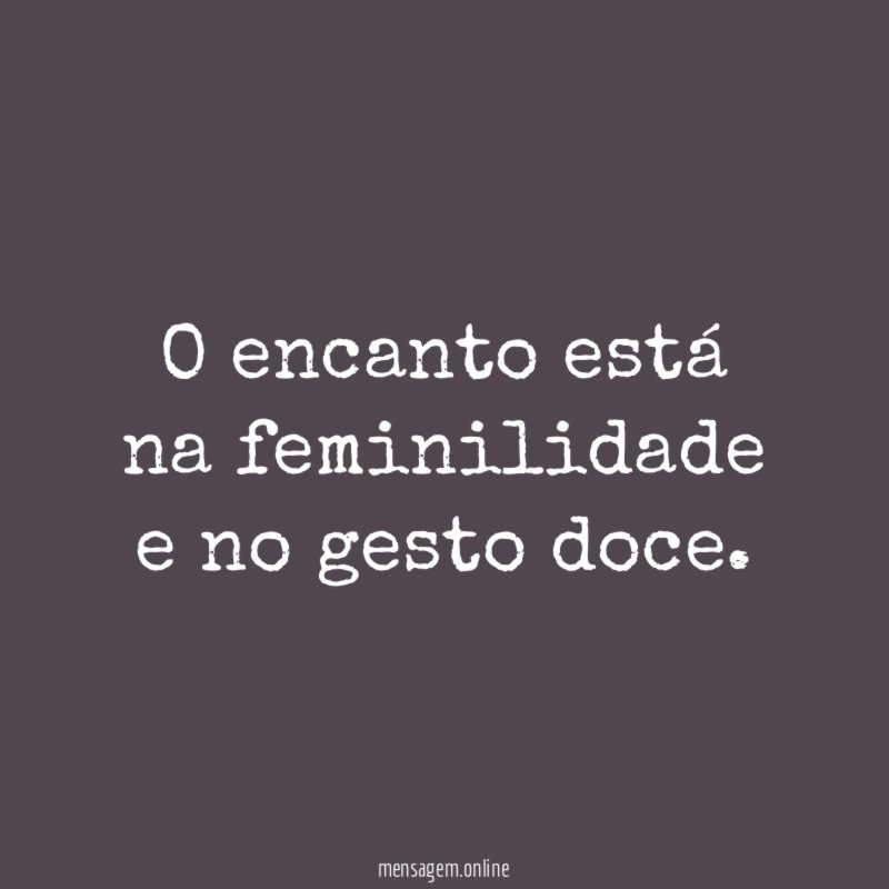 O encanto está na feminilidade e no gesto doce
