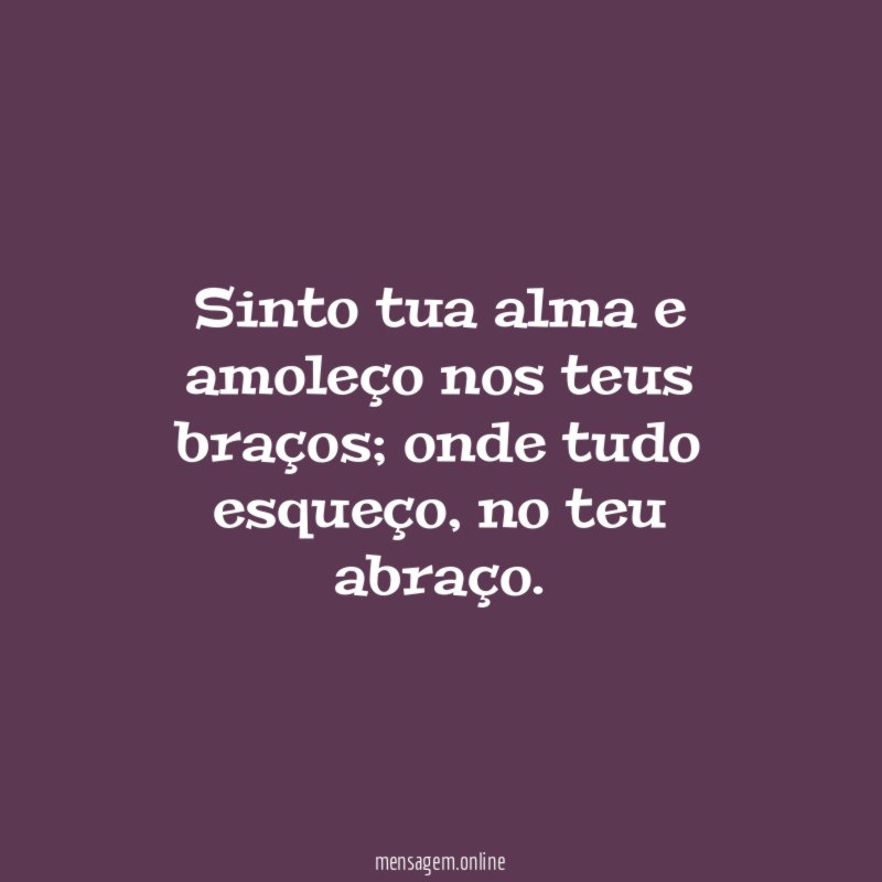 Sinto tua alma e amoleço nos teus braços