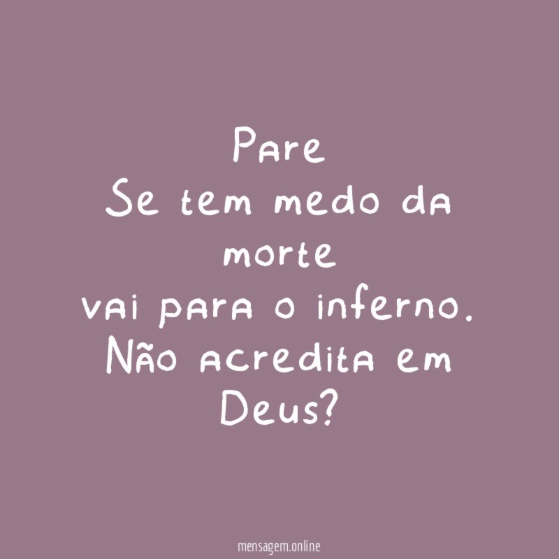Pare Se tem medo da morte vai para o inferno
