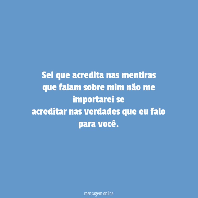 Sei que acredita nas mentiras que falam sobre mim