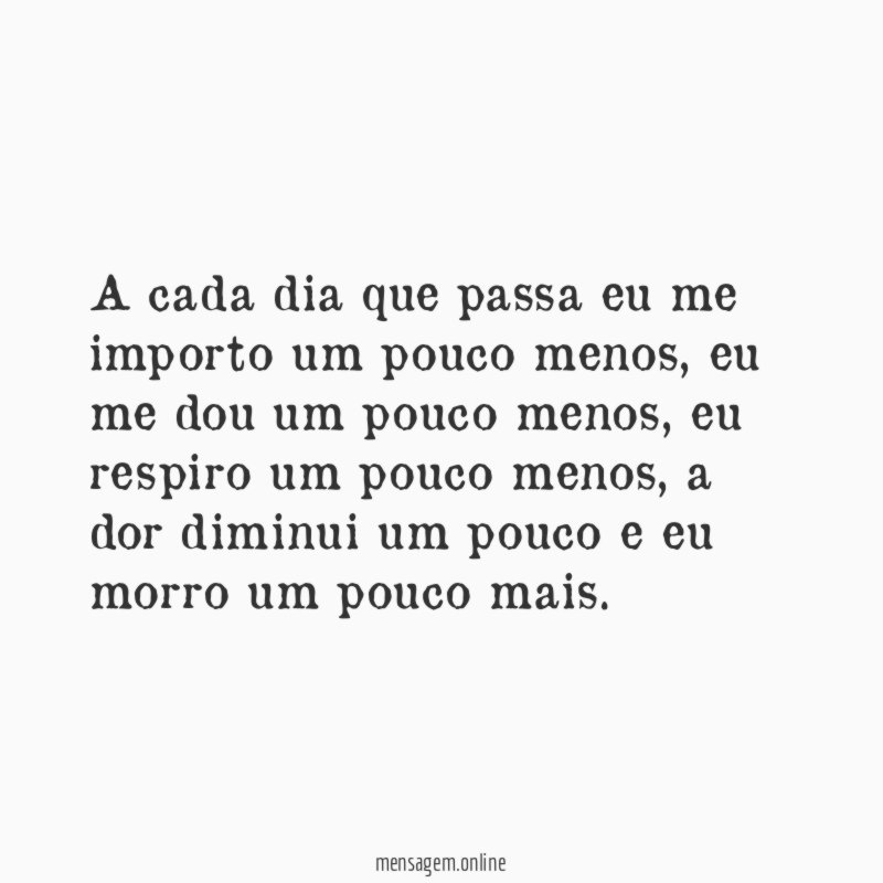 A cada dia que passa eu me importo um pouco menos