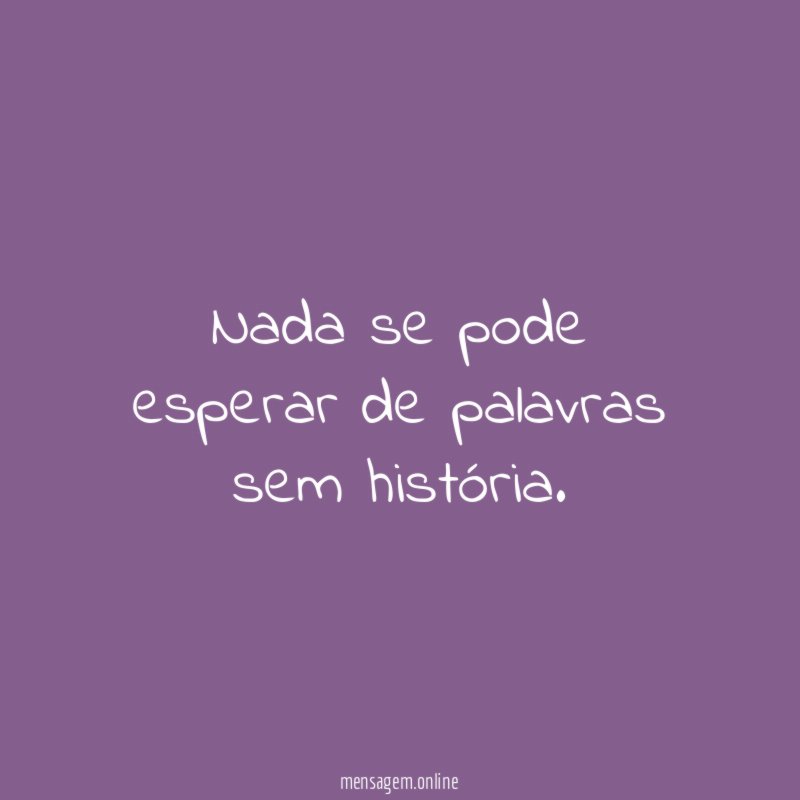 nada se pode esperar de palavras sem história