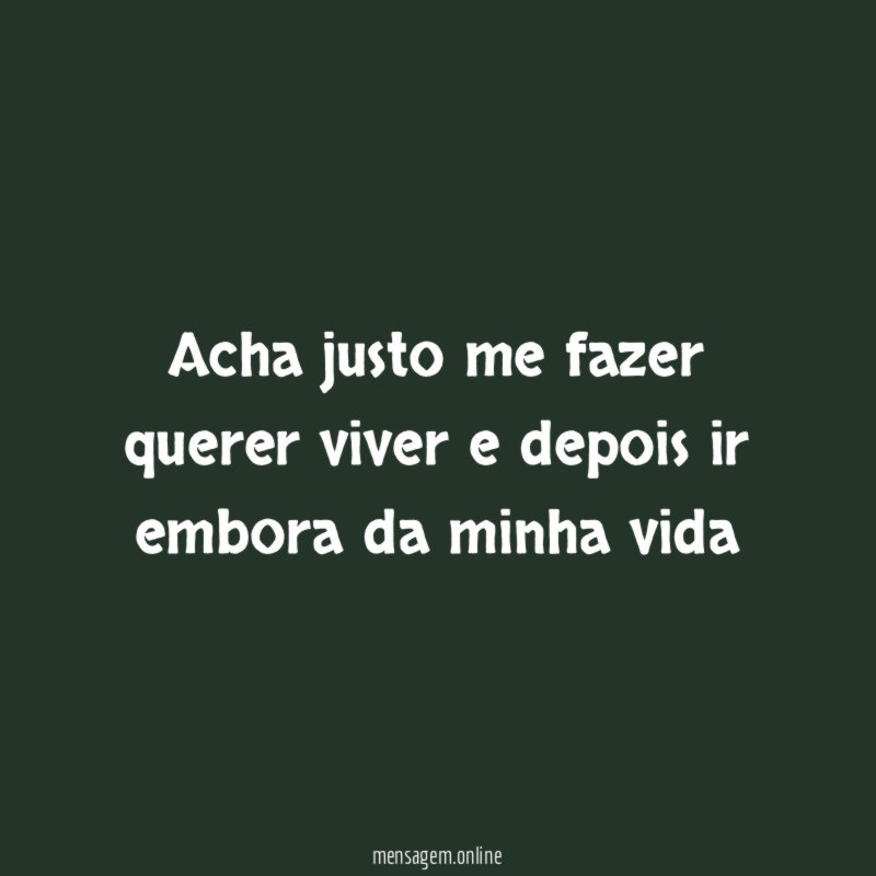 Acha justo me fazer querer viver e depois