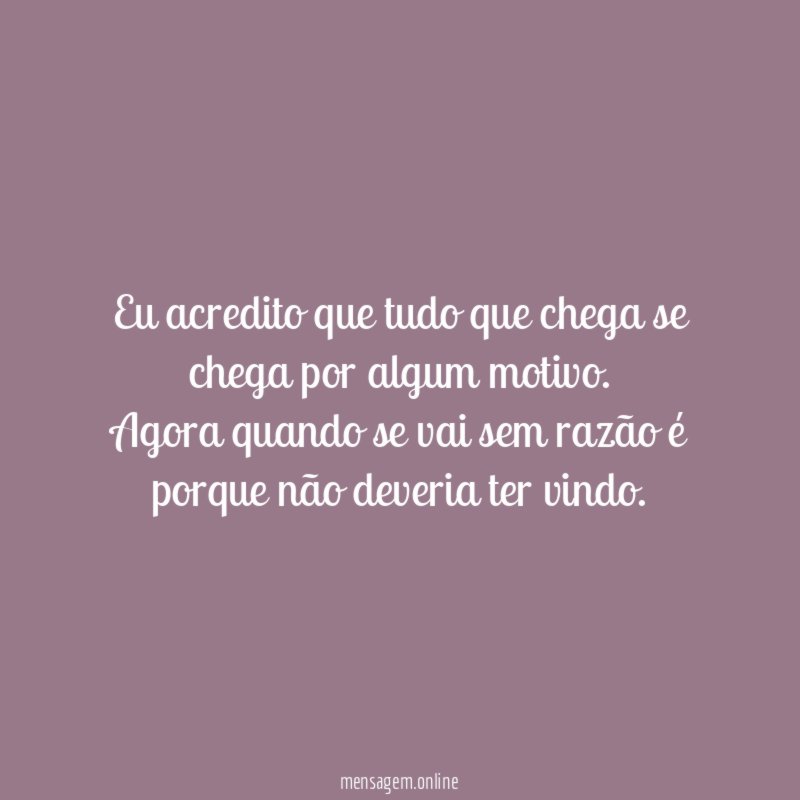 Eu acredito que tudo que chega se chega por algum motivo