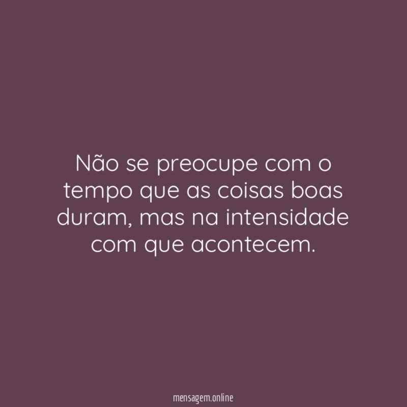 Não se preocupe com o tempo que as coisas boas duram