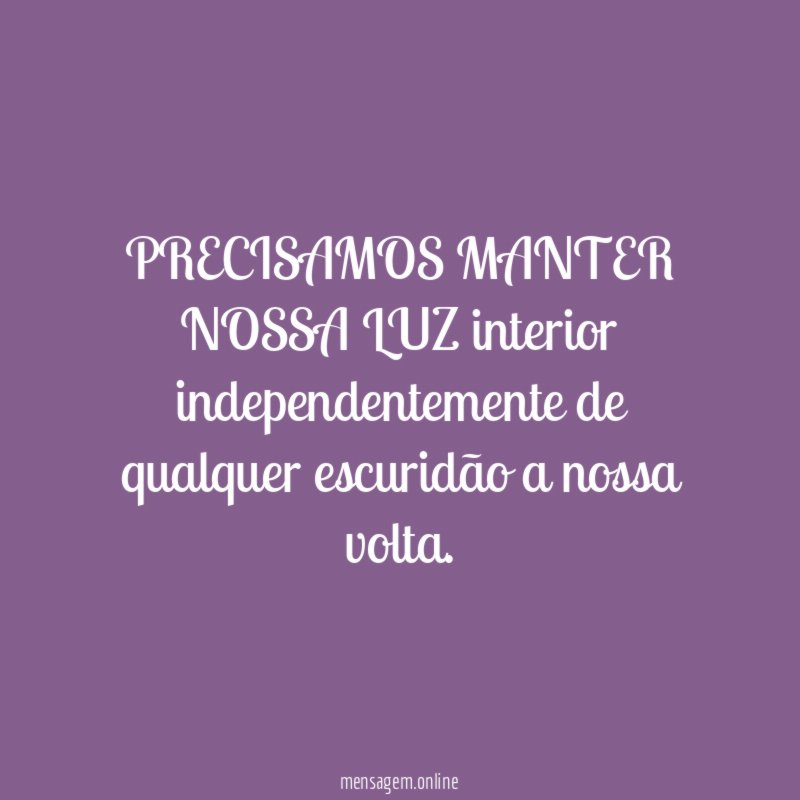 PRECISAMOS MANTER NOSSA LUZ interior independentemente de qualquer