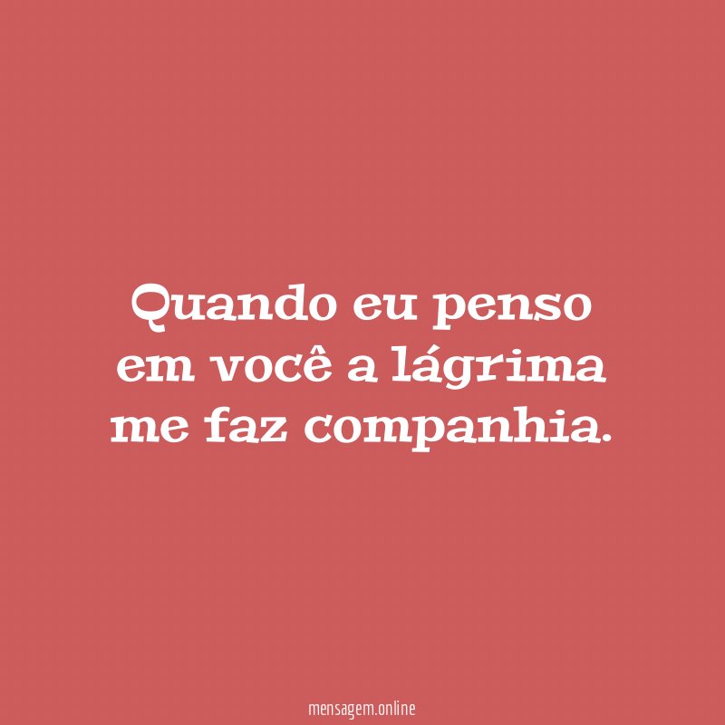 Quando eu penso em você a lágrima me faz companhia