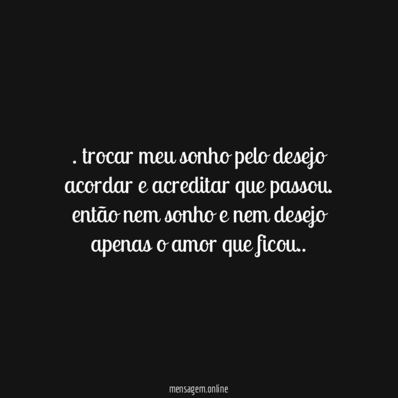 trocar meu sonho pelo desejo acordar e acreditar que passou