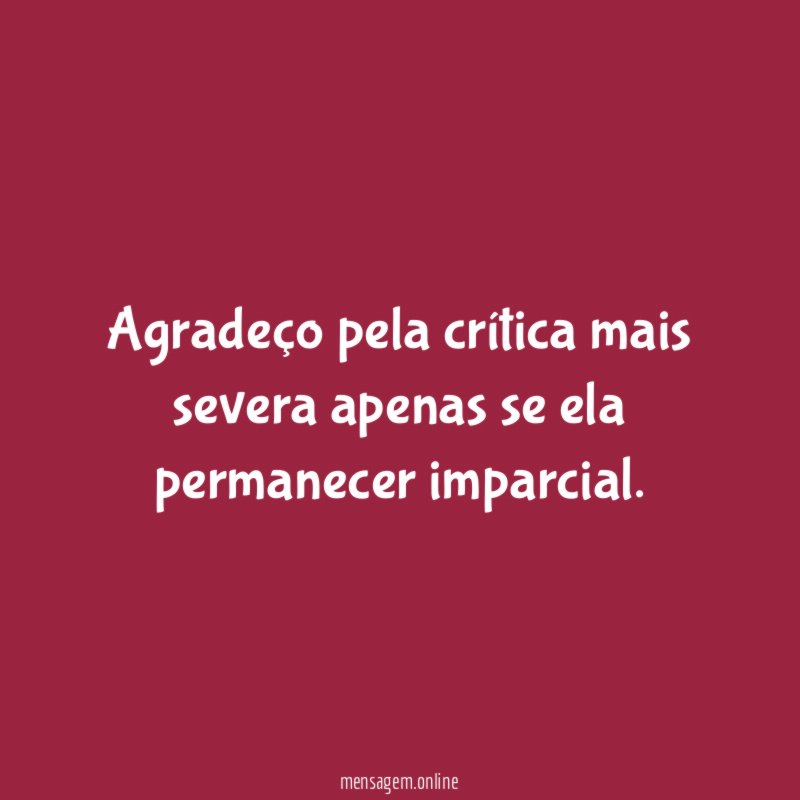 Agradeço pela crítica mais severa apenas se ela permanecer imparcial