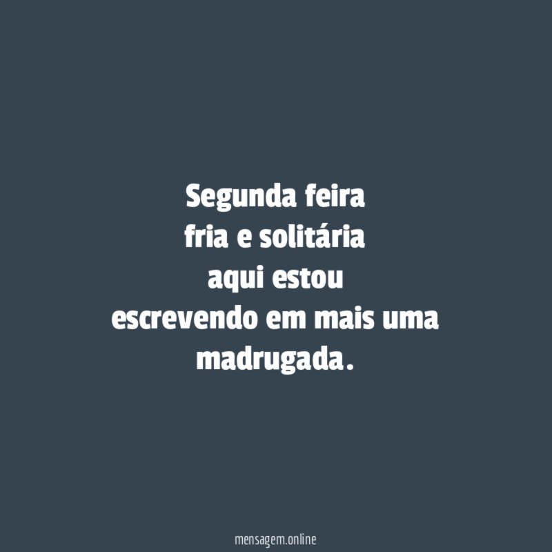 segunda feira fria e solitária aqui estou escrevendo em mais uma