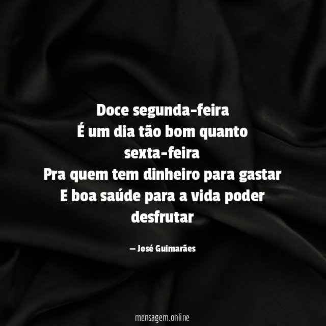 Doce segunda-feira É um dia tão bom quanto sexta-feira Pra