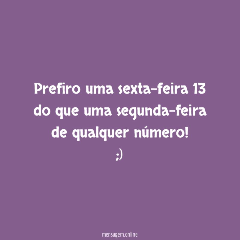Prefiro uma sexta-feira 13 do que uma segunda-feira de qualquer número