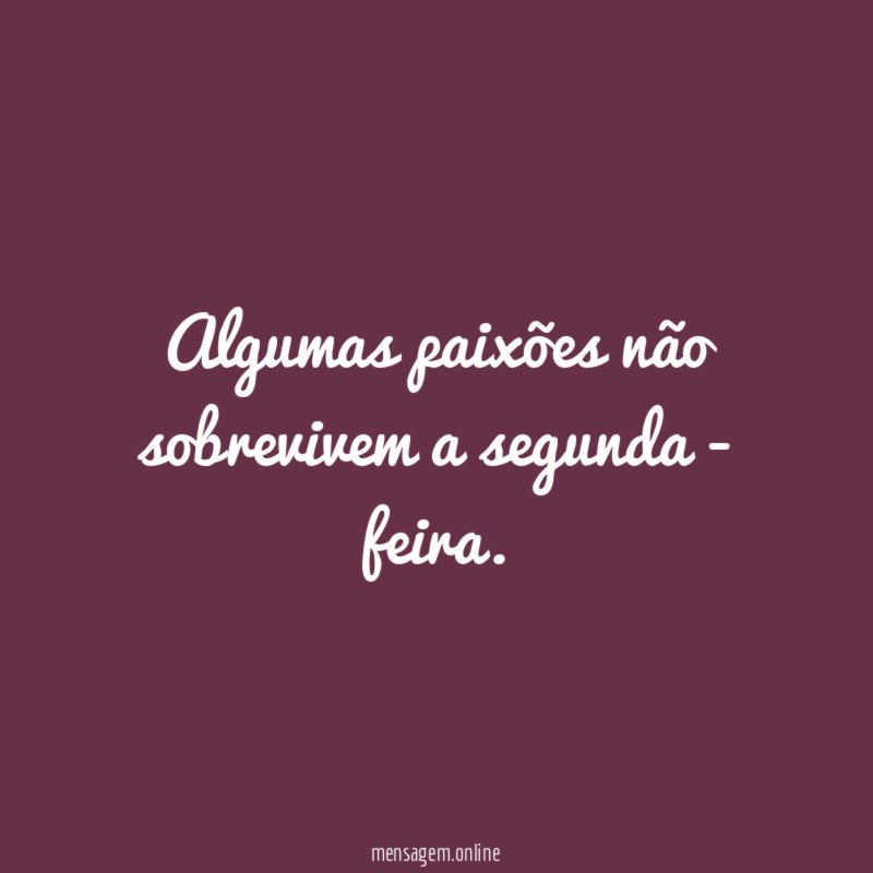 Algumas paixões não sobrevivem a segunda - feira