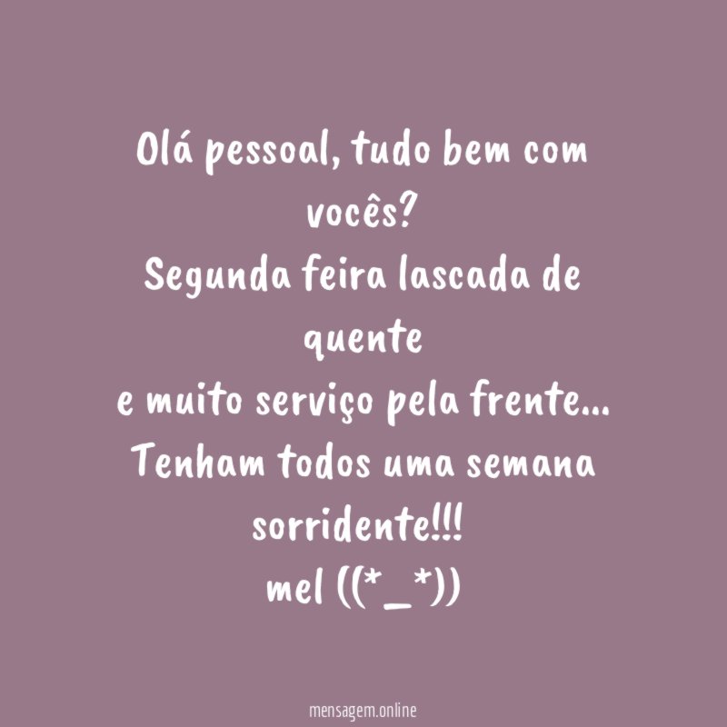 Olá pessoal, tudo bem com vocês?
Segunda feira lascada de quente
e muito serviço pela frente…
Tenham todos uma semana sorridente!!!!