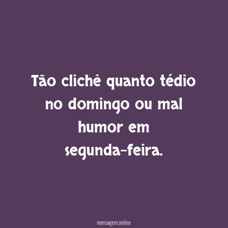 Tão clichê quanto tédio no domingo ou mal