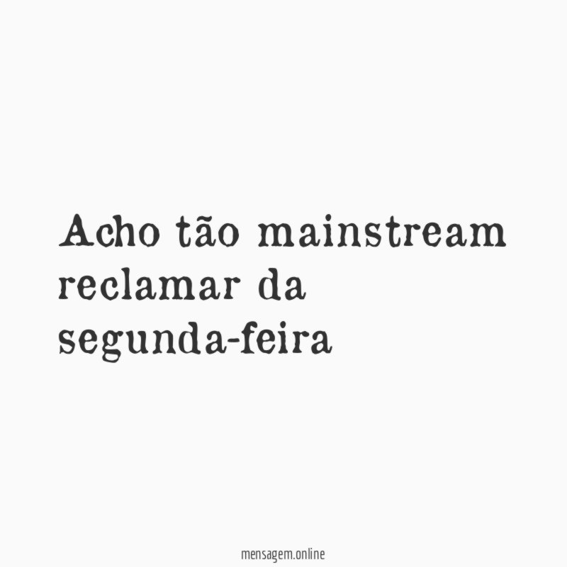 Acho tão mainstream reclamar da segunda-feira