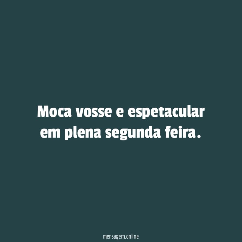 moca vosse e espetacular em plena segunda feira