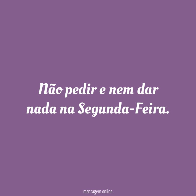 Não pedir e nem dar nada na Segunda-Feira