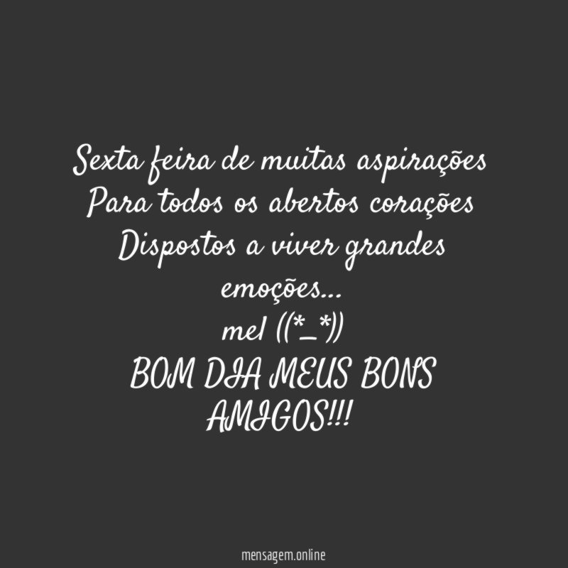 Sexta feira de muitas aspirações
Para todos os abertos corações
Dispostos a viver grandes emoções…
