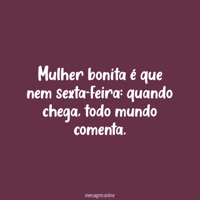 Mulher bonita é que nem sexta-feira