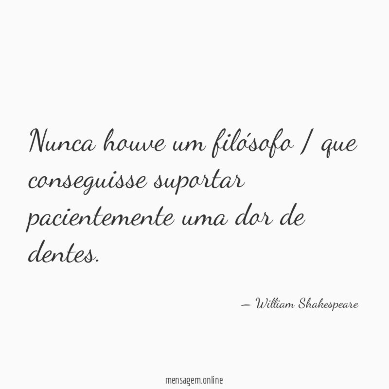 Nunca houve um filósofo / que conseguisse suportar