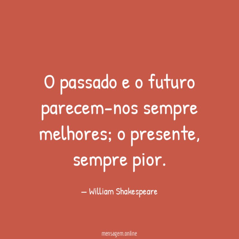 O passado e o futuro parecem-nos sempre melhores