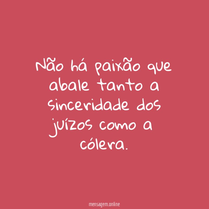 Não há paixão que abale tanto a sinceridade