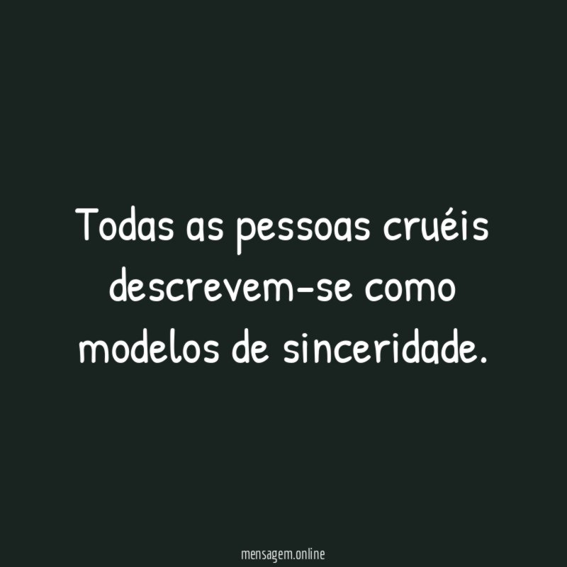 Todas as pessoas cruéis descrevem-se como modelos de sinceridade