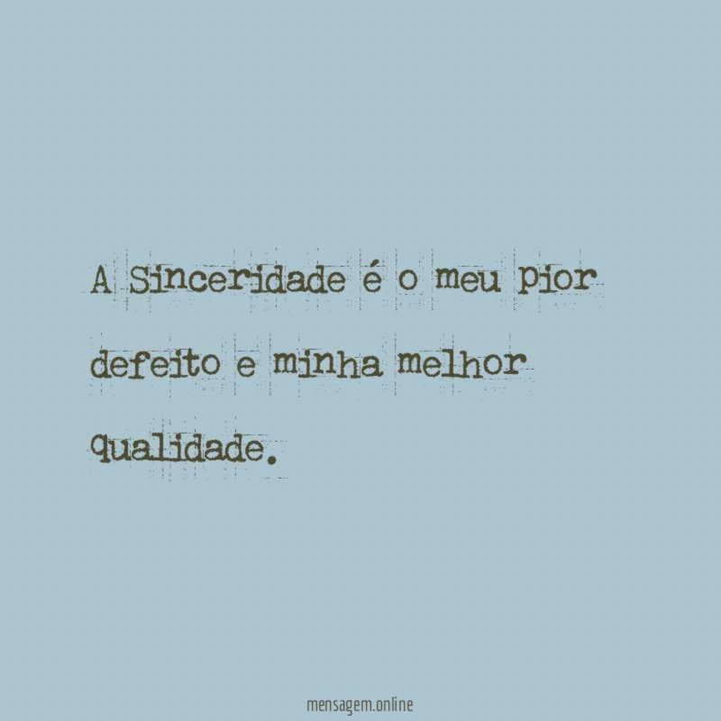 A Sinceridade é o meu pior defeito e minha melhor qualidade
