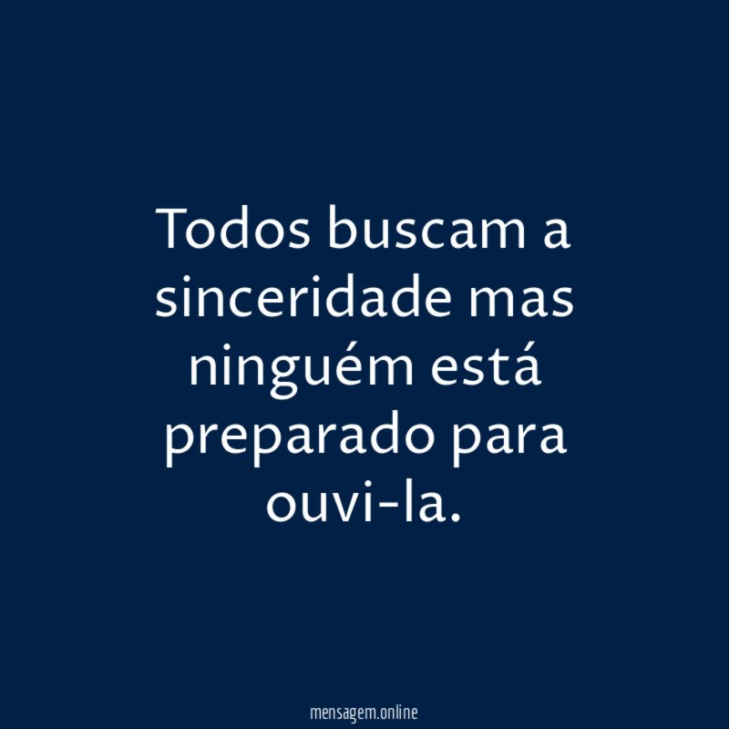 Todos buscam a sinceridade mas ninguém está preparado para ouvi-la