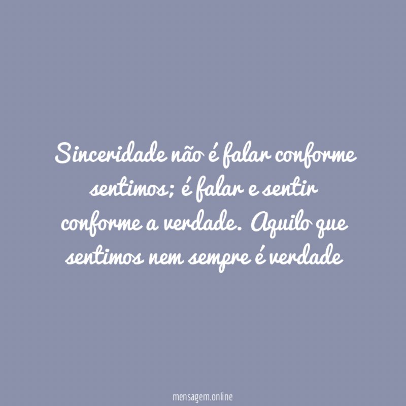 Sinceridade não é falar conforme sentimos