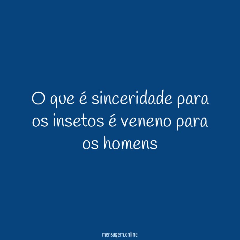 O que é sinceridade para os insetos é veneno para os homens