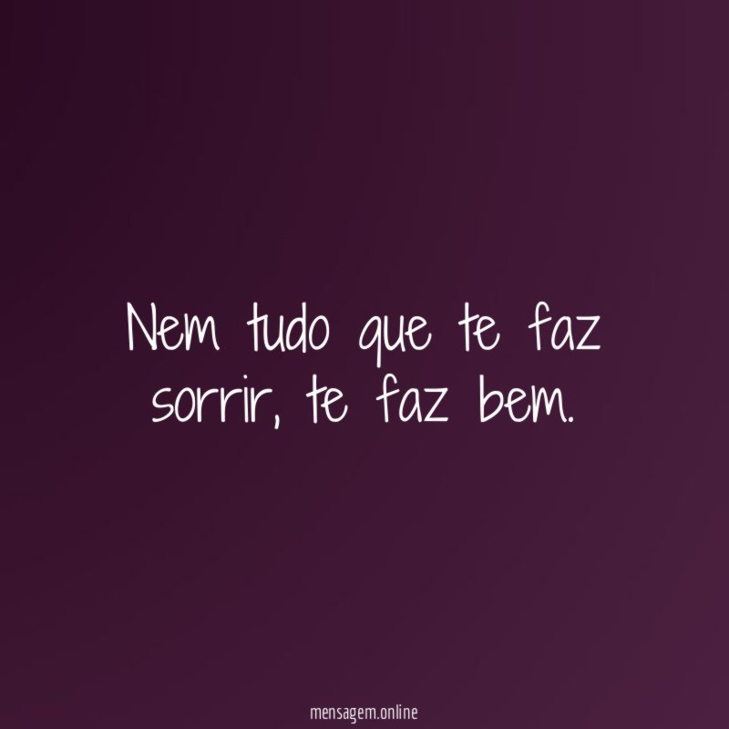Nem tudo que te faz sorrir